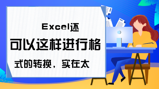 Excel还可以这样进行格式的转换，实在太方便了吧，分享给你