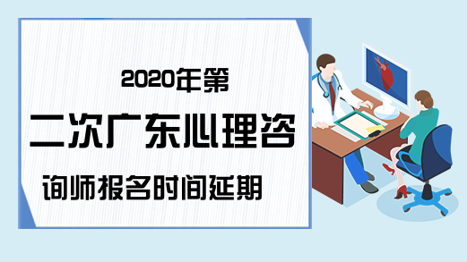 2020年第二次广东心理咨询师报名时间延期