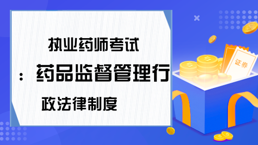 执业药师考试：药品监督管理行政法律制度