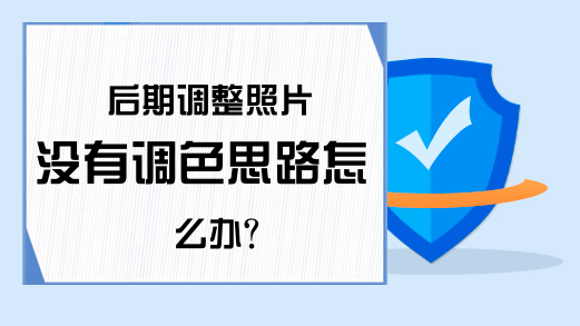 后期调整照片没有调色思路怎么办?