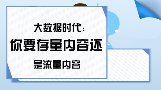 大数据时代:你要存量内容还是流量内容