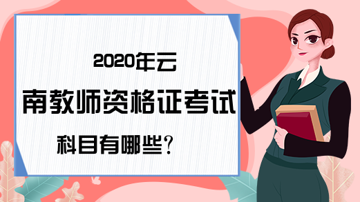 2020年云南教师资格证考试科目有哪些?