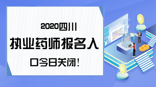 2020四川执业药师报名入口今日关闭!