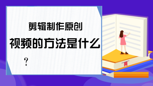 剪辑制作原创视频的方法是什么？