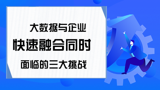 大数据与企业快速融合同时 面临的三大挑战