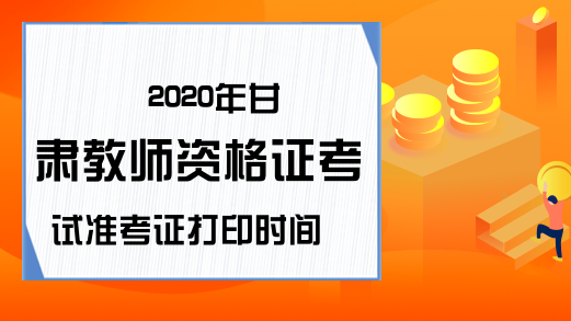 2020年甘肃教师资格证考试准考证打印时间
