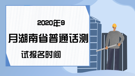 2020年9月湖南省普通话测试报名时间