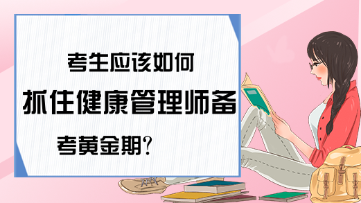 考生应该如何抓住健康管理师备考黄金期?