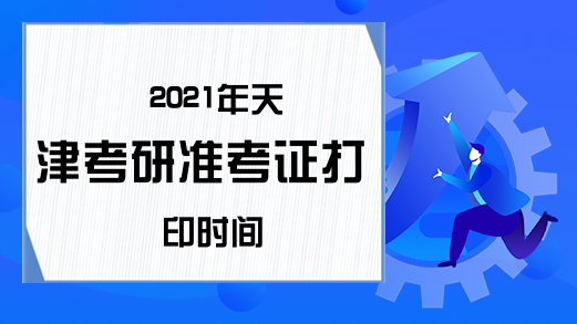2021年天津考研准考证打印时间