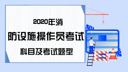 2020年消防设施操作员考试科目及考试题型