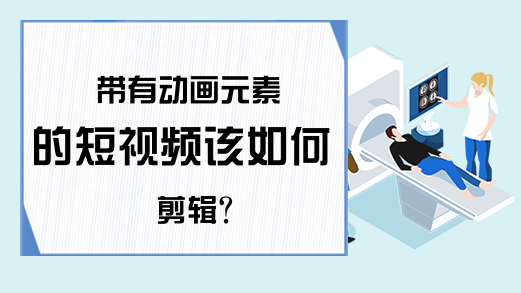 带有动画元素的短视频该如何剪辑?