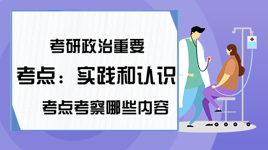 考研政治重要考点：实践和认识考点考察哪些内容?