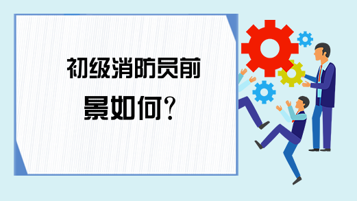 初级消防员前景如何?