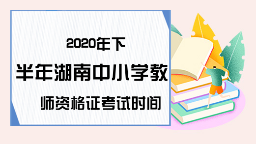 2020年下半年湖南中小学教师资格证考试时间