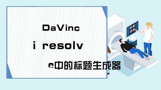 DaVinci resolve中的标题生成器怎么用？