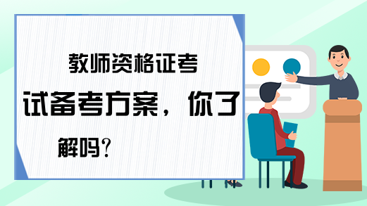 教师资格证考试备考方案，你了解吗?