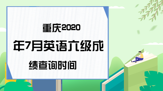 重庆2020年7月英语六级成绩查询时间
