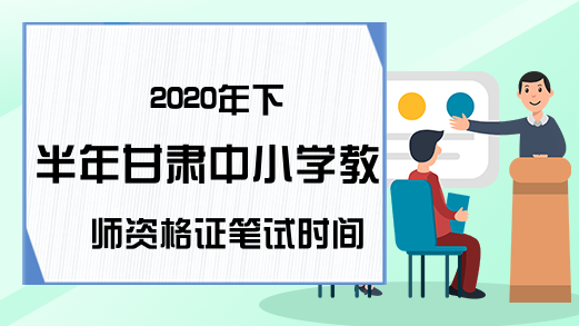 2020年下半年甘肃中小学教师资格证笔试时间