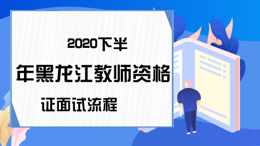 2020下半年黑龙江教师资格证面试流程
