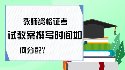 教师资格证考试教案撰写时间如何分配?