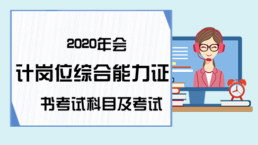 2020年会计岗位综合能力证书考试科目及考试内容