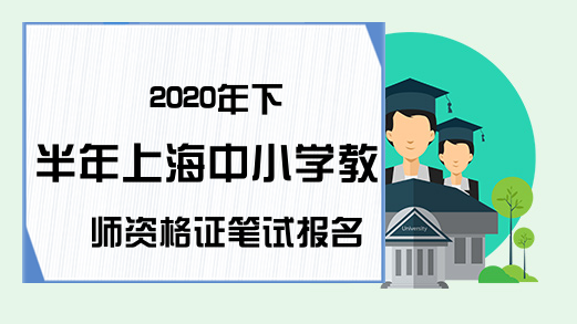 2020年下半年上海中小学教师资格证笔试报名时间