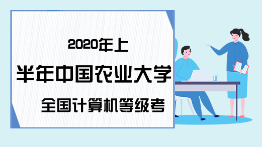 2020年上半年中国农业大学全国计算机等级考试信息汇总
