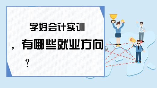 学好会计实训，有哪些就业方向?