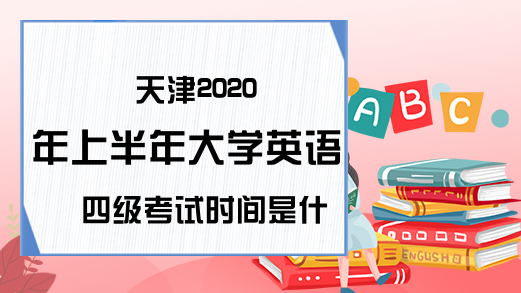天津2020年上半年大学英语四级考试时间是什么时候?