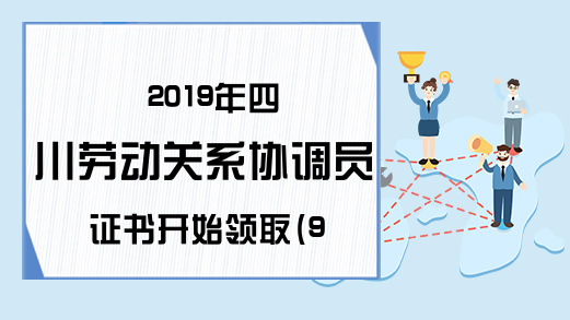 2019年四川劳动关系协调员证书开始领取(9月考试)