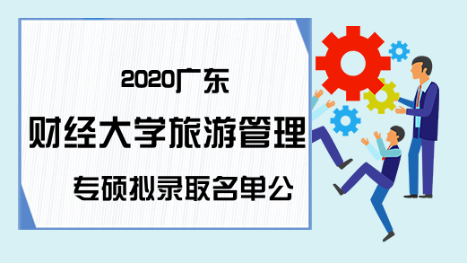 2020广东财经大学旅游管理专硕拟录取名单公示通知