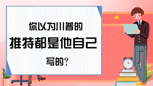 你以为川普的推特都是他自己写的？