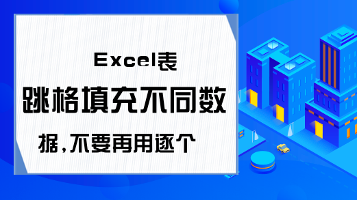 Excel表跳格填充不同数据,不要再用逐个下拉的“土方”了