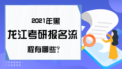 2021年黑龙江考研报名流程有哪些?