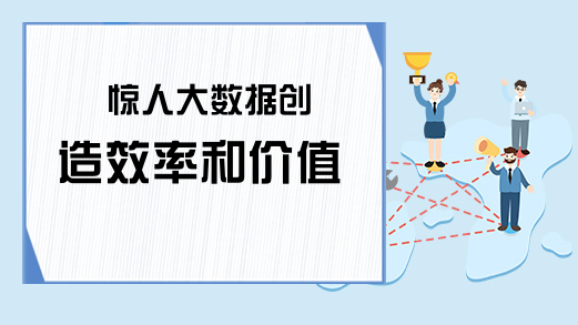 惊人大数据创造效率和价值