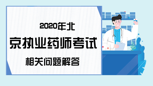 2020年北京执业药师考试相关问题解答