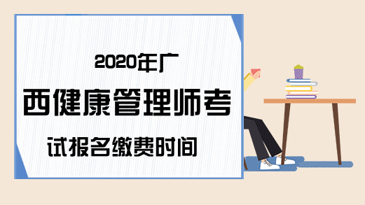 2020年广西健康管理师考试报名缴费时间