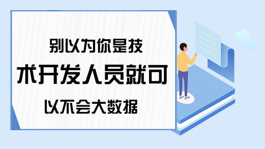 别以为你是技术开发人员就可以不会大数据