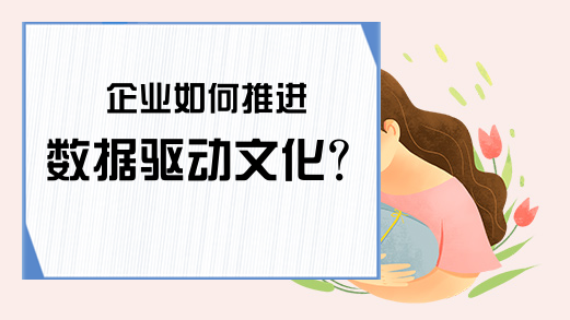 企业如何推进数据驱动文化？