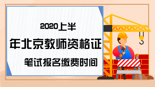 2020上半年北京教师资格证笔试报名缴费时间