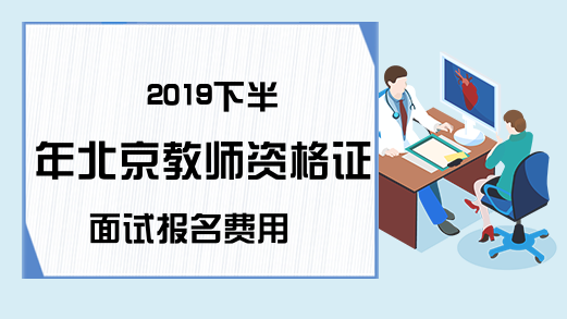 2019下半年北京教师资格证面试报名费用