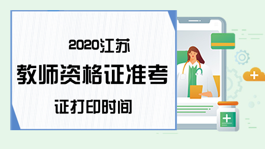 2020江苏教师资格证准考证打印时间