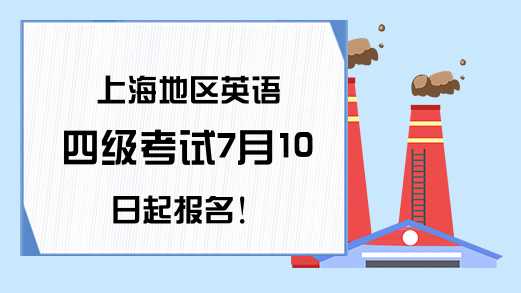 上海地区英语四级考试7月10日起报名!