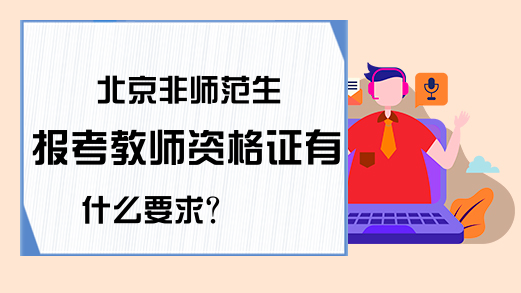 北京非师范生报考教师资格证有什么要求？