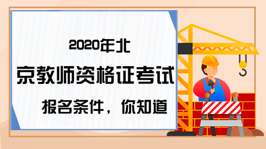 2020年北京教师资格证考试报名条件，你知道吗?