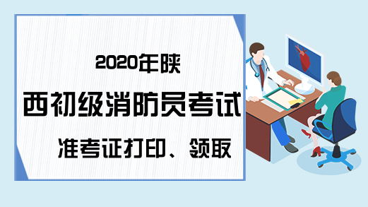 2020年陕西初级消防员考试准考证打印、领取时间