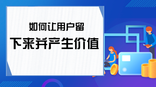 如何让用户留下来并产生价值