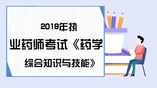 2019年执业药师考试《药学综合知识与技能》真题及答案