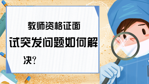 教师资格证面试突发问题如何解决?