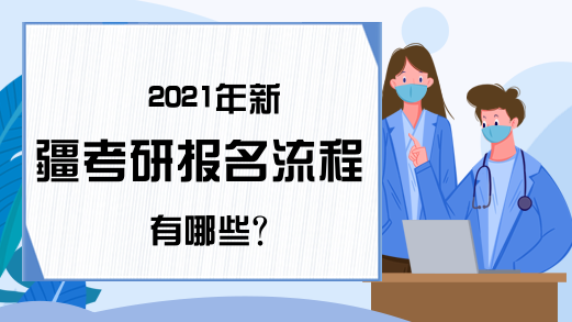 2021年新疆考研报名流程有哪些?